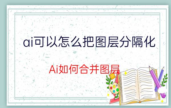 ai可以怎么把图层分隔化 Ai如何合并图层？